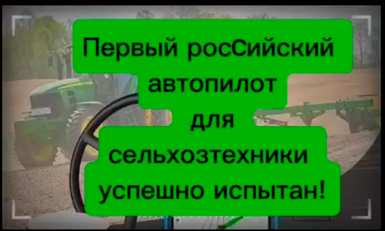 Первый российский автопилот для сельхозтехники успешно испытан!